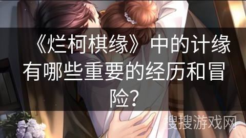 《烂柯棋缘》中的计缘有哪些重要的经历和冒险？