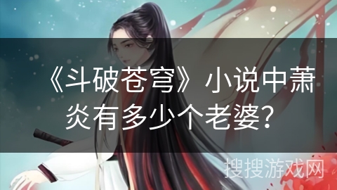 《斗破苍穹》小说中萧炎有多少个老婆？