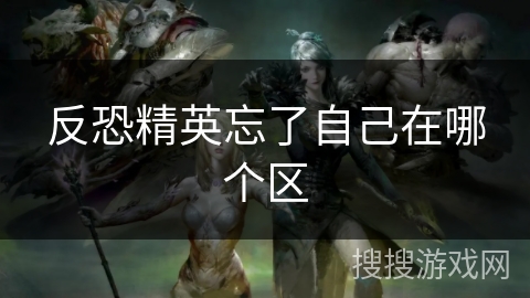 反恐精英忘了自己在哪个区