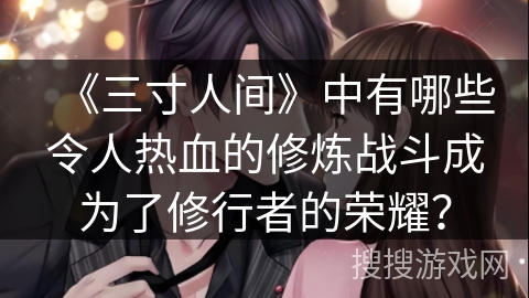 《三寸人间》中有哪些令人热血的修炼战斗成为了修行者的荣耀？