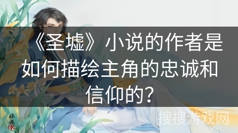 《圣墟》小说的作者是如何描绘主角的忠诚和信仰的？