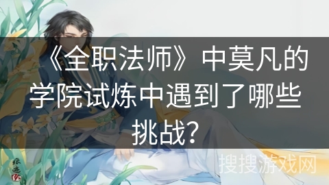 《全职法师》中莫凡的学院试炼中遇到了哪些挑战？