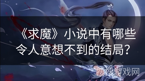 《求魔》小说中有哪些令人意想不到的结局？