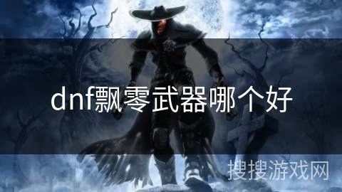 dnf飘零武器哪个好
