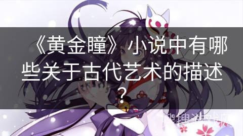 《黄金瞳》小说中有哪些关于古代艺术的描述？