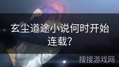 玄尘道途小说何时开始连载？