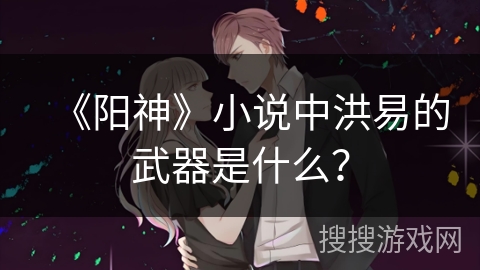 《阳神》小说中洪易的武器是什么？