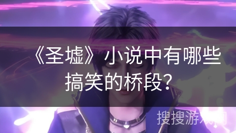 《圣墟》小说中有哪些搞笑的桥段？