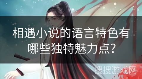 相遇小说的语言特色有哪些独特魅力点？