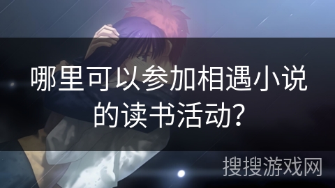 哪里可以参加相遇小说的读书活动？