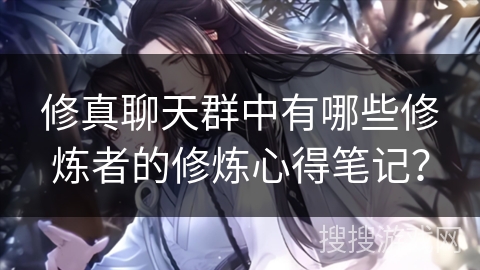 修真聊天群中有哪些修炼者的修炼心得笔记？