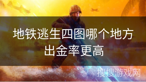 地铁逃生四图哪个地方出金率更高