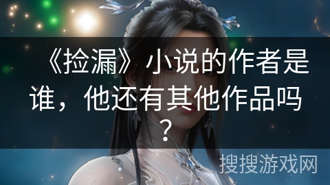 《捡漏》小说的作者是谁，他还有其他作品吗？