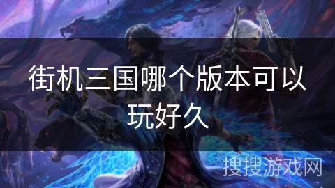 街机三国哪个版本可以玩好久