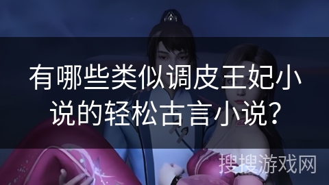 有哪些类似调皮王妃小说的轻松古言小说? 有哪些类似调皮王妃小说的轻松古言小说?