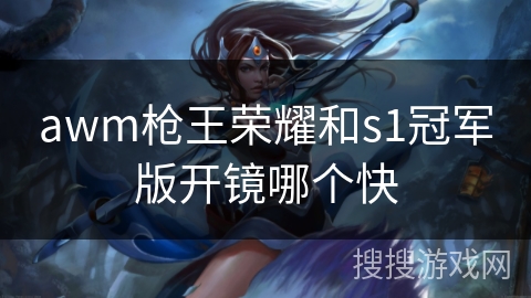awm枪王荣耀和s1冠军版开镜哪个快 awm枪王荣耀和s1冠军版开镜哪个快