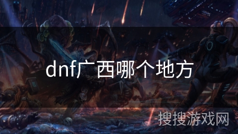 dnf广西哪个地方 dnf广西哪个地方