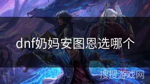 dnf奶妈安图恩选哪个