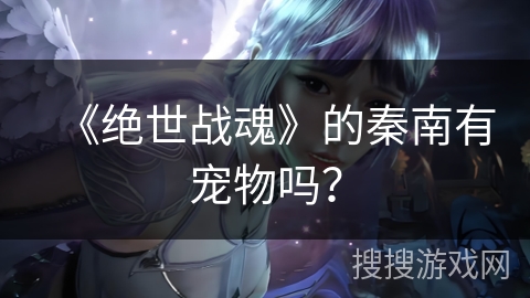 《绝世战魂》的秦南有宠物吗？