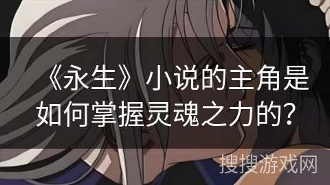 《永生》小说的主角是如何掌握灵魂之力的？