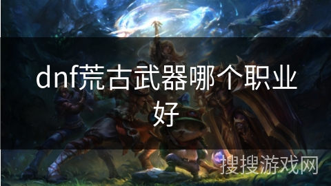 dnf荒古武器哪个职业好