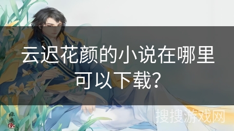 云迟花颜的小说在哪里可以下载？