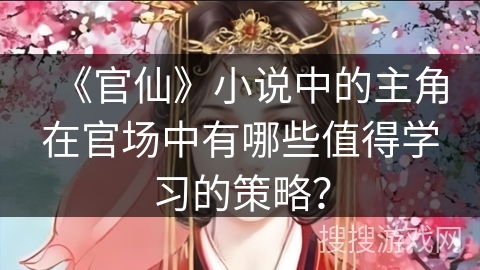 《官仙》小说中的主角在官场中有哪些值得学习的策略？