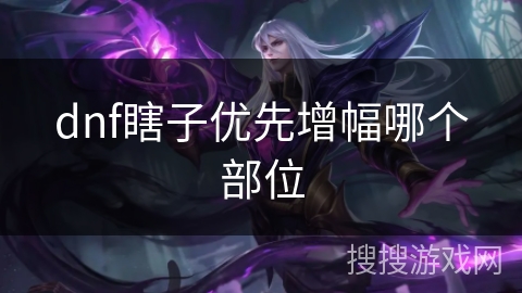 dnf瞎子优先增幅哪个部位