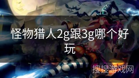 怪物猎人2g跟3g哪个好玩 怪物猎人2g跟3g哪个好玩