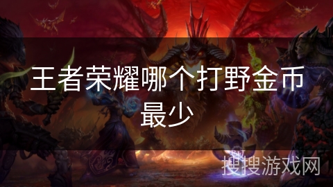 王者荣耀哪个打野金币最少 王者荣耀哪个打野金币最少