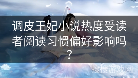 调皮王妃小说热度受读者阅读习惯偏好影响吗？