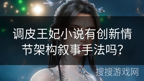 调皮王妃小说有创新情节架构叙事手法吗? 调皮王妃小说有创新情节架构叙事手法吗?