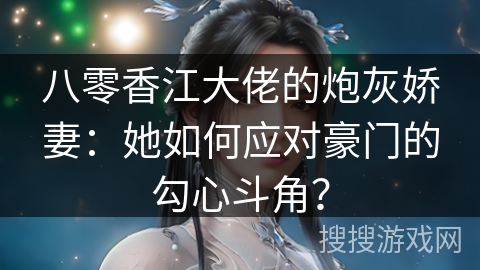 八零香江大佬的炮灰娇妻:她如何应对豪门的勾心斗角? 八零香江大佬的炮灰娇妻:她如何应对豪门的勾心斗角?
