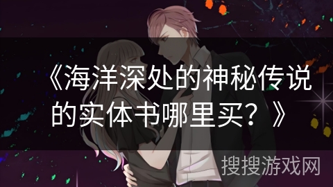 《海洋深处的神秘传说的实体书哪里买?》 《海洋深处的神秘传说的实体书哪里买?》