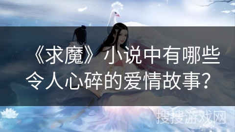 《求魔》小说中有哪些令人心碎的爱情故事？