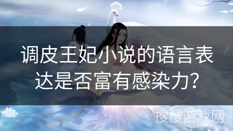 调皮王妃小说的语言表达是否富有感染力? 调皮王妃小说的语言表达是否富有感染力?