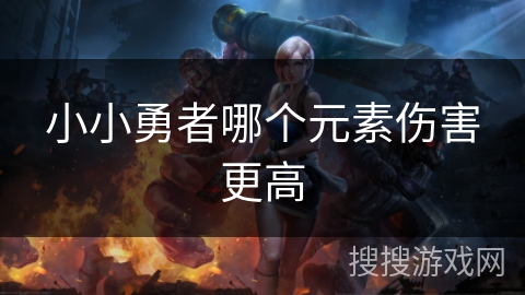 小小勇者哪个元素伤害更高 小小勇者哪个元素伤害更高