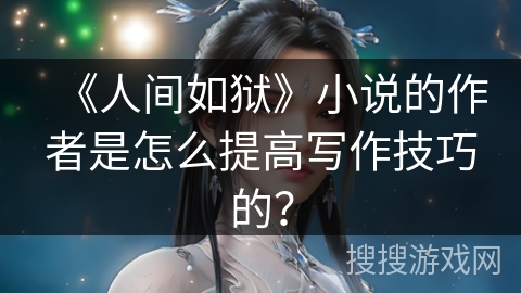 《人间如狱》小说的作者是怎么提高写作技巧的？