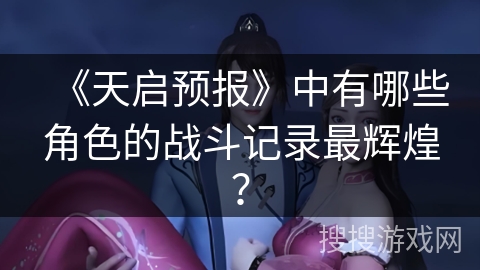 《天启预报》中有哪些角色的战斗记录最辉煌? 《天启预报》中有哪些角色的战斗记录最辉煌?