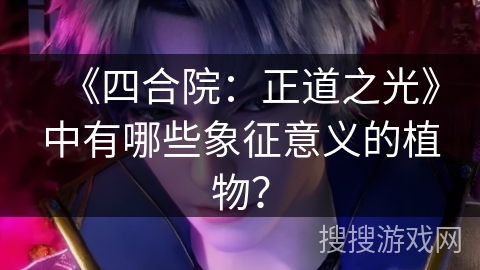 《四合院：正道之光》中有哪些象征意义的植物？