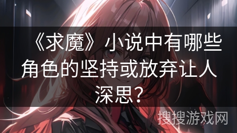 《求魔》小说中有哪些角色的坚持或放弃让人深思? 《求魔》小说中有哪些角色的坚持或放弃让人深思?