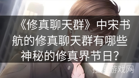 《修真聊天群》中宋书航的修真聊天群有哪些神秘的修真界节日？