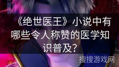 《绝世医王》小说中有哪些令人称赞的医学知识普及？