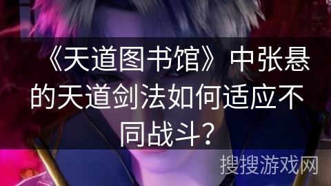 《天道图书馆》中张悬的天道剑法如何适应不同战斗？