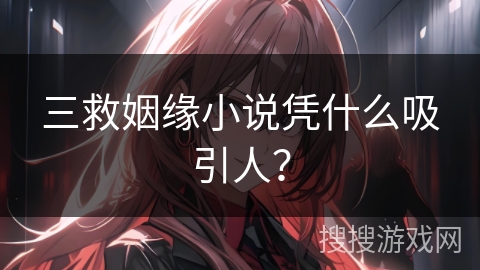 三救姻缘小说凭什么吸引人？