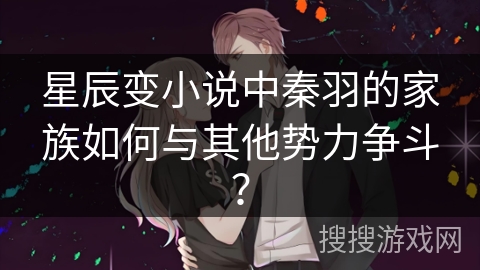 星辰变小说中秦羽的家族如何与其他势力争斗? 星辰变小说中秦羽的家族如何与其他势力争斗?