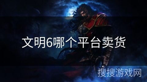 文明6哪个平台卖货