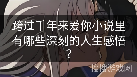 跨过千年来爱你小说里有哪些深刻的人生感悟？