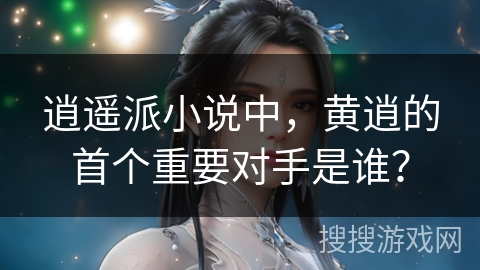 逍遥派小说中,黄逍的首个重要对手是谁? 逍遥派小说中,黄逍的首个重要对手是谁?