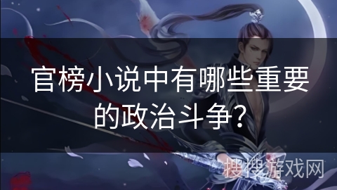 官榜小说中有哪些重要的政治斗争？
